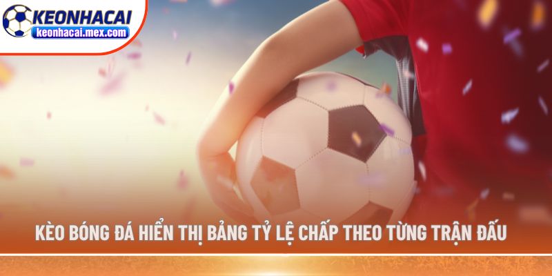 Kèo bóng đá hiển thị bảng tỷ lệ chấp theo từng trận đấu