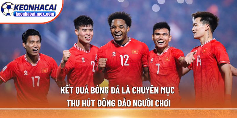 Kết quả bóng đá là chuyên mục thu hút đông đảo người chơi