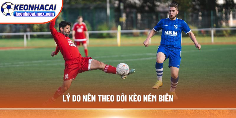 Lý do nên theo dõi kèo ném biên